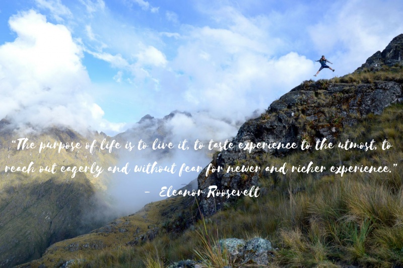Inspirational Travel Quotes and Inspirational Quotes: “The purpose of life is to live it, to taste experience to the utmost, to reach out eagerly and without fear for newer and richer experience.” – Eleanor Roosevelt