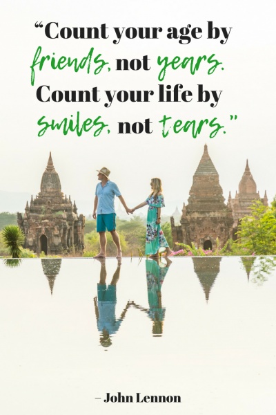 Inspirational Travel Quotes: “Count your age by friends, not years. Count your life by smiles, not tears.” – John Lennon