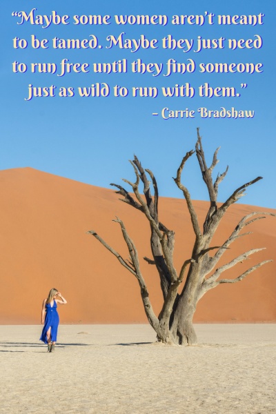 Inspirational Travel Quotes: “Maybe some women aren’t meant to be tamed. Maybe they just need to run free until they find someone just as wild to run with them.” – Carrie Bradshaw