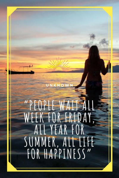 Inspirational Travel Quotes: “People wait all week for Friday, all year for summer, all life for happiness.” – Unknown