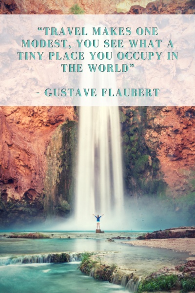 Inspirational Travel Quotes: “Travel makes one modest, you see what a tiny place you occupy in the world” – Gustave Flaubert
