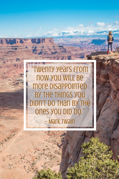 Inspirational Travel Quotes: “Twenty years from now you will be more disappointed by the things you didn’t do than by the ones you did do.” – Mark Twain