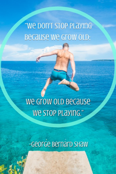 Inspirational Travel Quotes: “We don't stop playing because we grow old; we grow old because we stop playing.” -George Bernard Shaw
