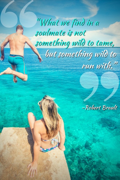 Inspirational Travel Quotes: “What we find in a soulmate is not something wild to tame, but something wild to run with.” –Robert Brault