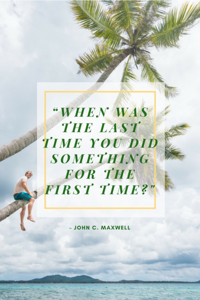Inspirational Travel Quotes: “When was the last time you did something for the first time?” – John C. Maxwell